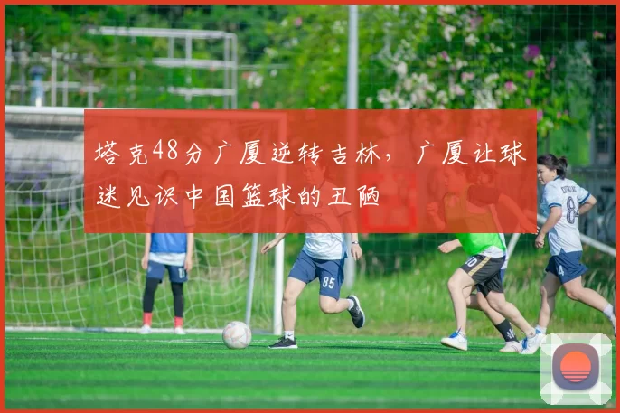 塔克48分广厦逆转吉林，广厦让球迷见识中国篮球的丑陋